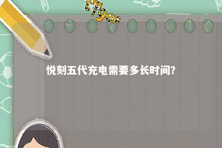 悦刻五代充电需要多长时间？ 